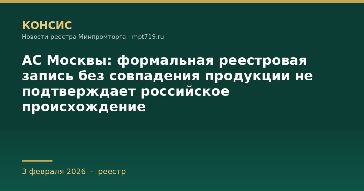 АС Москвы: формальная реестровая запись без совпадения продукции не подтверждает российское происхождение