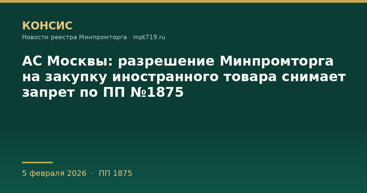 АС Москвы: разрешение Минпромторга на закупку иностранного товара снимает запрет по ПП №1875