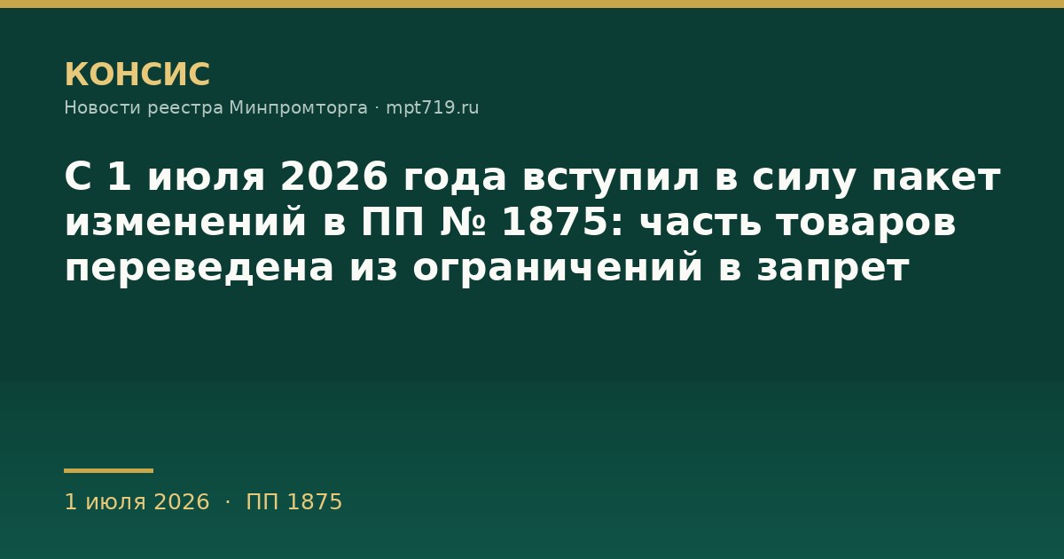 С 1 июля 2026 года вступил в силу пакет изменений в ПП № 1875: часть товаров переведена из ограничений в запрет